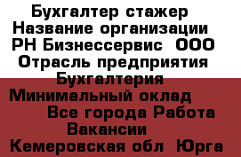 Бухгалтер-стажер › Название организации ­ РН-Бизнессервис, ООО › Отрасль предприятия ­ Бухгалтерия › Минимальный оклад ­ 13 000 - Все города Работа » Вакансии   . Кемеровская обл.,Юрга г.